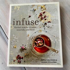 NWOT Infuse: Herbal Teas to Cleanse, Nourish & Heal Cookbook by Paula Grainger.